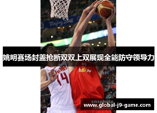 姚明赛场封盖抢断双双上双展现全能防守领导力 姚明赛场封盖抢断双双上双展现全能防守领导力
