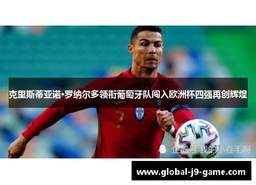 克里斯蒂亚诺·罗纳尔多领衔葡萄牙队闯入欧洲杯四强再创辉煌 克里斯蒂亚诺·罗纳尔多领衔葡萄牙队闯入欧洲杯四强再创辉煌