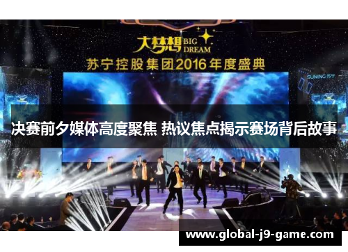 决赛前夕媒体高度聚焦 热议焦点揭示赛场背后故事 决赛前夕媒体高度聚焦 热议焦点揭示赛场背后故事