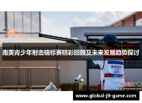 南美青少年射击锦标赛精彩回顾及未来发展趋势探讨 南美青少年射击锦标赛精彩回顾及未来发展趋势探讨