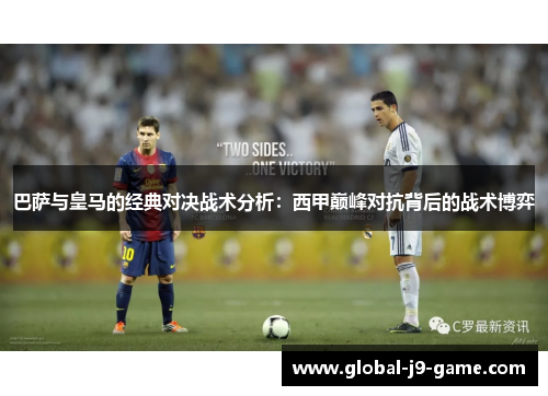 巴萨与皇马的经典对决战术分析:西甲巅峰对抗背后的战术博弈 巴萨与皇马的经典对决战术分析:西甲巅峰对抗背后的战术博弈