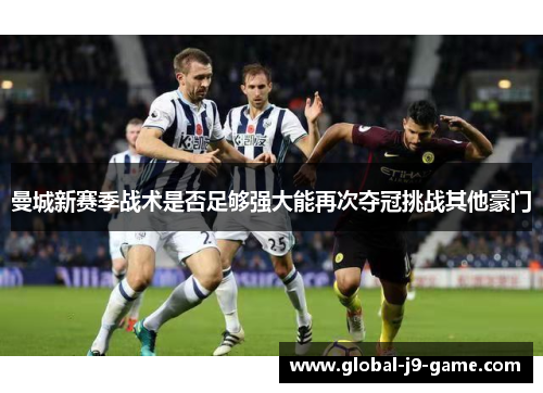 曼城新赛季战术是否足够强大能再次夺冠挑战其他豪门 曼城新赛季战术是否足够强大能再次夺冠挑战其他豪门