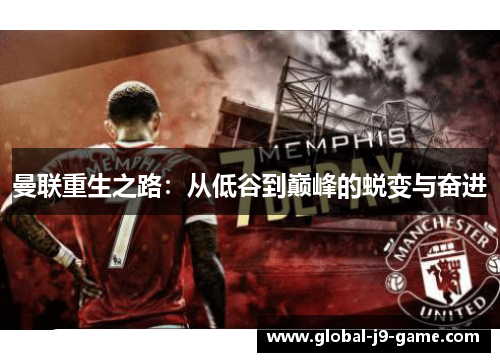 曼联重生之路:从低谷到巅峰的蜕变与奋进 曼联重生之路:从低谷到巅峰的蜕变与奋进