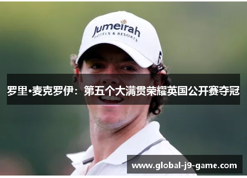 罗里·麦克罗伊:第五个大满贯荣耀英国公开赛夺冠 罗里·麦克罗伊:第五个大满贯荣耀英国公开赛夺冠