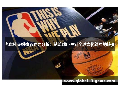 老詹社交媒体影响力分析:从篮球巨星到全球文化符号的转变 老詹社交媒体影响力分析:从篮球巨星到全球文化符号的转变