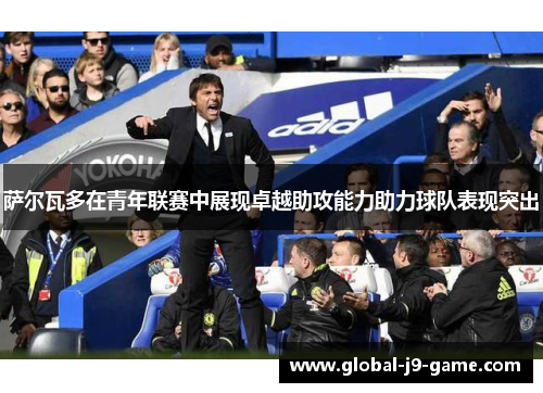 萨尔瓦多在青年联赛中展现卓越助攻能力助力球队表现突出 萨尔瓦多在青年联赛中展现卓越助攻能力助力球队表现突出