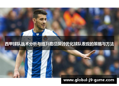 西甲球队战术分析与提升路径探讨优化球队表现的策略与方法 西甲球队战术分析与提升路径探讨优化球队表现的策略与方法