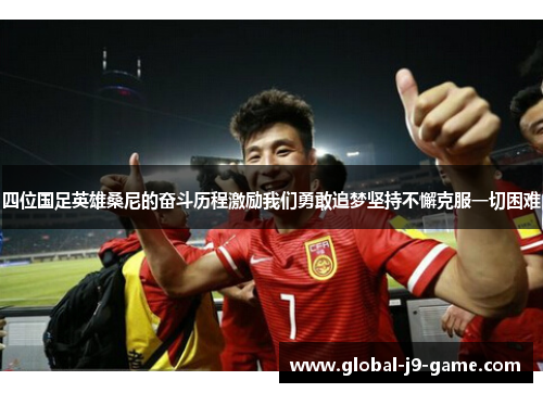 四位国足英雄桑尼的奋斗历程激励我们勇敢追梦坚持不懈克服一切困难 四位国足英雄桑尼的奋斗历程激励我们勇敢追梦坚持不懈克服一切困难