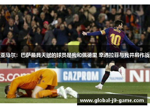 亚马尔:巴萨最具天赋的球员是我和佩德里 幸遇拉菲与我并肩作战 亚马尔:巴萨最具天赋的球员是我和佩德里 幸遇拉菲与我并肩作战