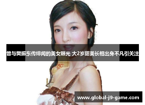 曾与樊振东传绯闻的美女曝光 大2岁甜美长相出身不凡引关注 曾与樊振东传绯闻的美女曝光 大2岁甜美长相出身不凡引关注