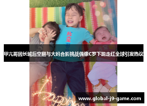 甲亢哥因长城后空翻与大妈合影挑战偶像C罗下跪走红全球引发热议 甲亢哥因长城后空翻与大妈合影挑战偶像C罗下跪走红全球引发热议