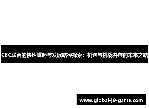 CBC联赛的快速崛起与发展路径探索:机遇与挑战并存的未来之路 CBC联赛的快速崛起与发展路径探索:机遇与挑战并存的未来之路