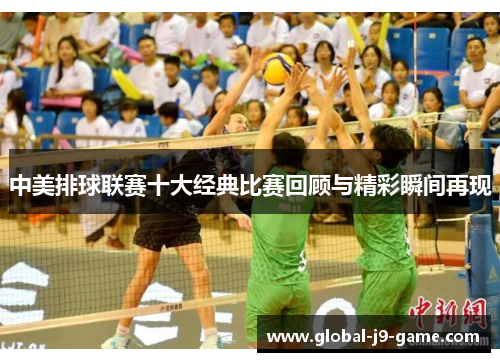 中美排球联赛十大经典比赛回顾与精彩瞬间再现 中美排球联赛十大经典比赛回顾与精彩瞬间再现