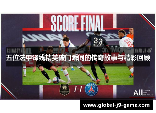 五位法甲锋线精英破门瞬间的传奇故事与精彩回顾 五位法甲锋线精英破门瞬间的传奇故事与精彩回顾