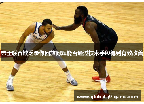 勇士联赛缺乏录像回放问题能否通过技术手段得到有效改善 勇士联赛缺乏录像回放问题能否通过技术手段得到有效改善