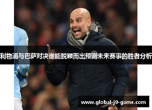利物浦与巴萨对决谁能脱颖而出预测未来赛事的胜者分析 利物浦与巴萨对决谁能脱颖而出预测未来赛事的胜者分析