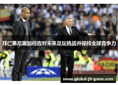 拜仁慕尼黑如何应对未来足坛挑战并保持全球竞争力 拜仁慕尼黑如何应对未来足坛挑战并保持全球竞争力