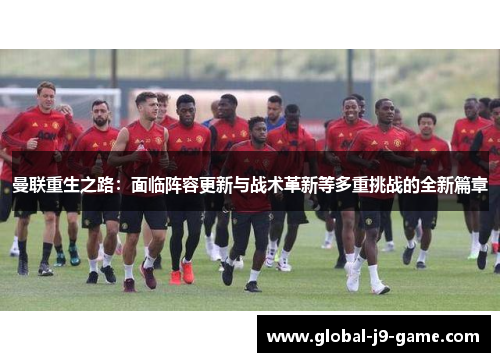 曼联重生之路:面临阵容更新与战术革新等多重挑战的全新篇章 曼联重生之路:面临阵容更新与战术革新等多重挑战的全新篇章