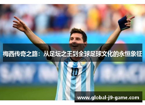 梅西传奇之路:从足坛之王到全球足球文化的永恒象征 梅西传奇之路:从足坛之王到全球足球文化的永恒象征