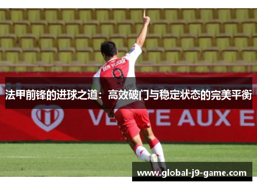法甲前锋的进球之道:高效破门与稳定状态的完美平衡 法甲前锋的进球之道:高效破门与稳定状态的完美平衡