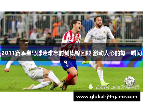 2011赛季皇马球迷难忘时刻集锦回顾 激动人心的每一瞬间 2011赛季皇马球迷难忘时刻集锦回顾 激动人心的每一瞬间