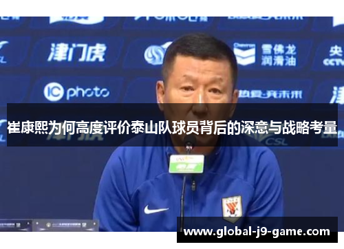 崔康熙为何高度评价泰山队球员背后的深意与战略考量 崔康熙为何高度评价泰山队球员背后的深意与战略考量