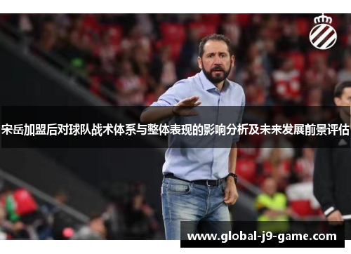 宋岳加盟后对球队战术体系与整体表现的影响分析及未来发展前景评估 宋岳加盟后对球队战术体系与整体表现的影响分析及未来发展前景评估