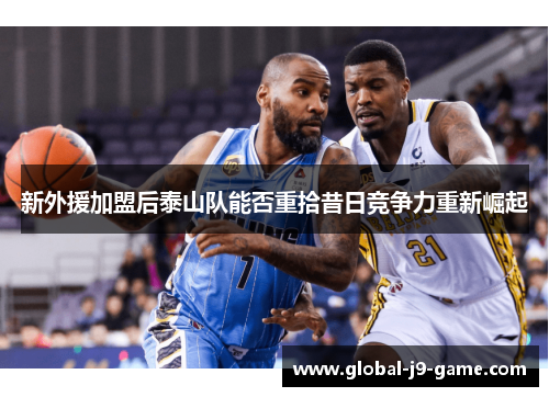 新外援加盟后泰山队能否重拾昔日竞争力重新崛起 新外援加盟后泰山队能否重拾昔日竞争力重新崛起