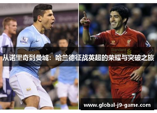 从诺里奇到曼城:哈兰德征战英超的荣耀与突破之旅 从诺里奇到曼城:哈兰德征战英超的荣耀与突破之旅