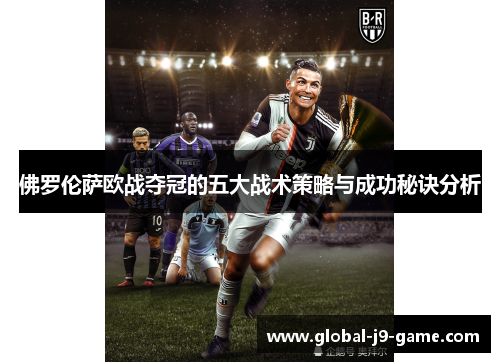 佛罗伦萨欧战夺冠的五大战术策略与成功秘诀分析 佛罗伦萨欧战夺冠的五大战术策略与成功秘诀分析