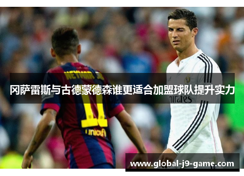 冈萨雷斯与古德蒙德森谁更适合加盟球队提升实力 冈萨雷斯与古德蒙德森谁更适合加盟球队提升实力