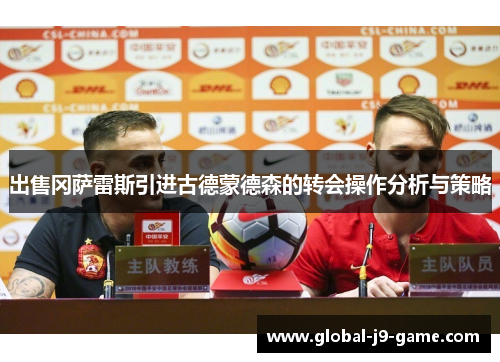 出售冈萨雷斯引进古德蒙德森的转会操作分析与策略 出售冈萨雷斯引进古德蒙德森的转会操作分析与策略