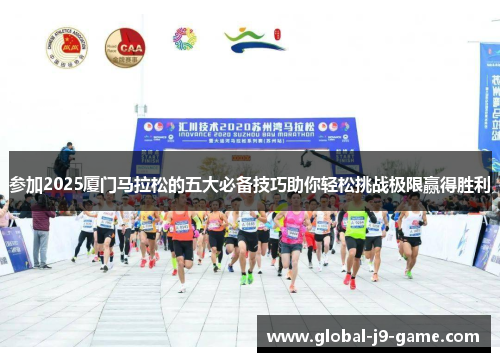 参加2025厦门马拉松的五大必备技巧助你轻松挑战极限赢得胜利 参加2025厦门马拉松的五大必备技巧助你轻松挑战极限赢得胜利
