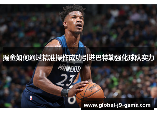 掘金如何通过精准操作成功引进巴特勒强化球队实力 掘金如何通过精准操作成功引进巴特勒强化球队实力