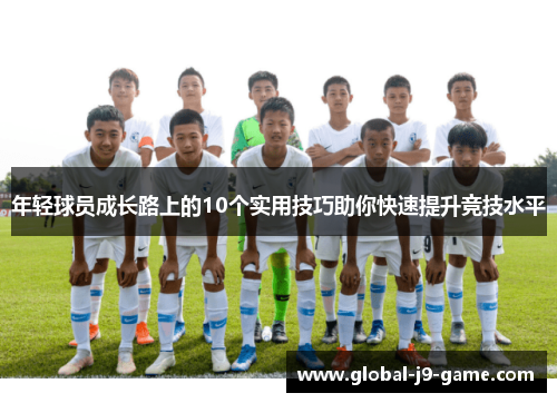 年轻球员成长路上的10个实用技巧助你快速提升竞技水平 年轻球员成长路上的10个实用技巧助你快速提升竞技水平