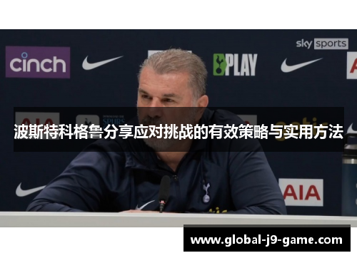 波斯特科格鲁分享应对挑战的有效策略与实用方法 波斯特科格鲁分享应对挑战的有效策略与实用方法