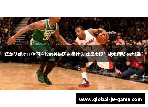 猛龙队成功止住四连败的关键因素是什么 球员表现与战术调整深度解析 猛龙队成功止住四连败的关键因素是什么 球员表现与战术调整深度解析