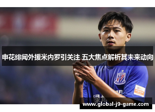 申花绯闻外援米内罗引关注 五大焦点解析其未来动向 申花绯闻外援米内罗引关注 五大焦点解析其未来动向