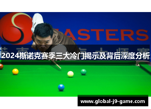2024斯诺克赛季三大冷门揭示及背后深度分析 2024斯诺克赛季三大冷门揭示及背后深度分析