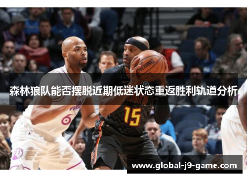 森林狼队能否摆脱近期低迷状态重返胜利轨道分析 森林狼队能否摆脱近期低迷状态重返胜利轨道分析