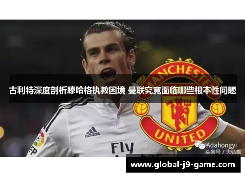 古利特深度剖析滕哈格执教困境 曼联究竟面临哪些根本性问题