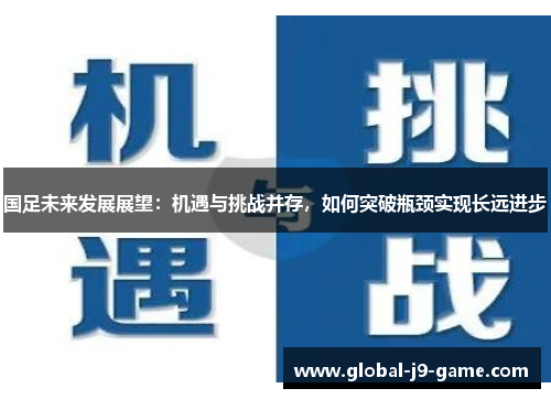 国足未来发展展望:机遇与挑战并存,如何突破瓶颈实现长远进步 国足未来发展展望:机遇与挑战并存,如何突破瓶颈实现长远进步