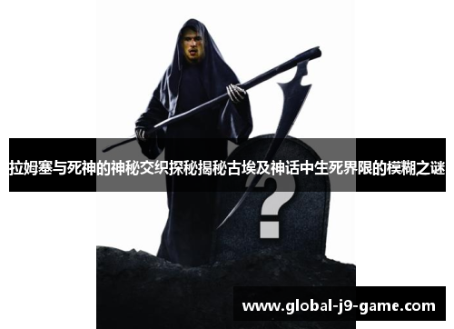 拉姆塞与死神的神秘交织探秘揭秘古埃及神话中生死界限的模糊之谜 拉姆塞与死神的神秘交织探秘揭秘古埃及神话中生死界限的模糊之谜