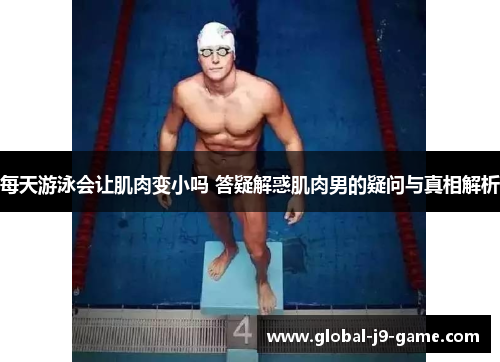 每天游泳会让肌肉变小吗 答疑解惑肌肉男的疑问与真相解析 每天游泳会让肌肉变小吗 答疑解惑肌肉男的疑问与真相解析