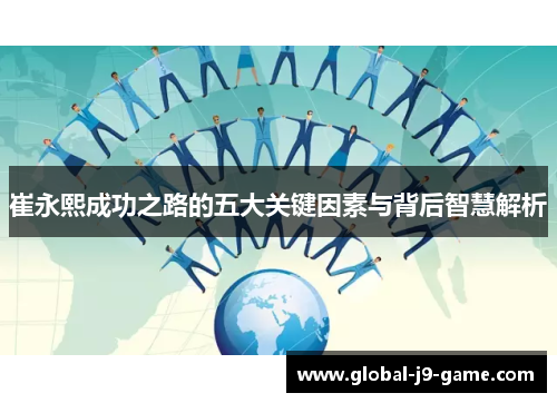 崔永熙成功之路的五大关键因素与背后智慧解析 崔永熙成功之路的五大关键因素与背后智慧解析