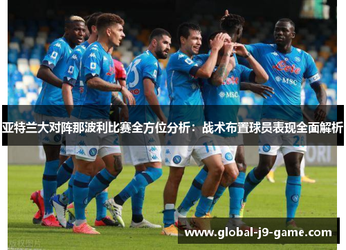 亚特兰大对阵那波利比赛全方位分析：战术布置球员表现全面解析