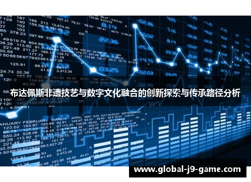 布达佩斯非遗技艺与数字文化融合的创新探索与传承路径分析 布达佩斯非遗技艺与数字文化融合的创新探索与传承路径分析