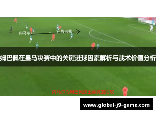 姆巴佩在皇马决赛中的关键进球因素解析与战术价值分析 姆巴佩在皇马决赛中的关键进球因素解析与战术价值分析