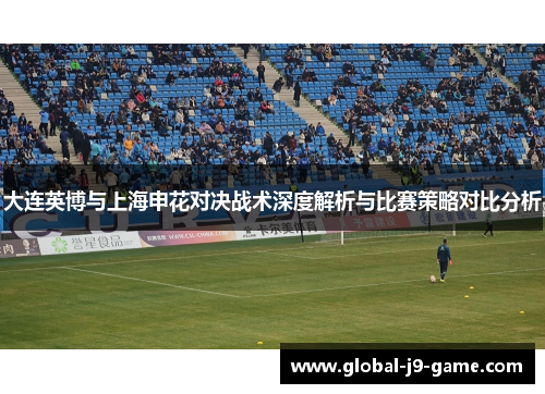 大连英博与上海申花对决战术深度解析与比赛策略对比分析 大连英博与上海申花对决战术深度解析与比赛策略对比分析