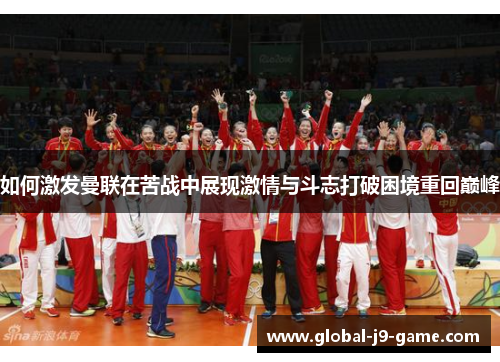 如何激发曼联在苦战中展现激情与斗志打破困境重回巅峰 如何激发曼联在苦战中展现激情与斗志打破困境重回巅峰